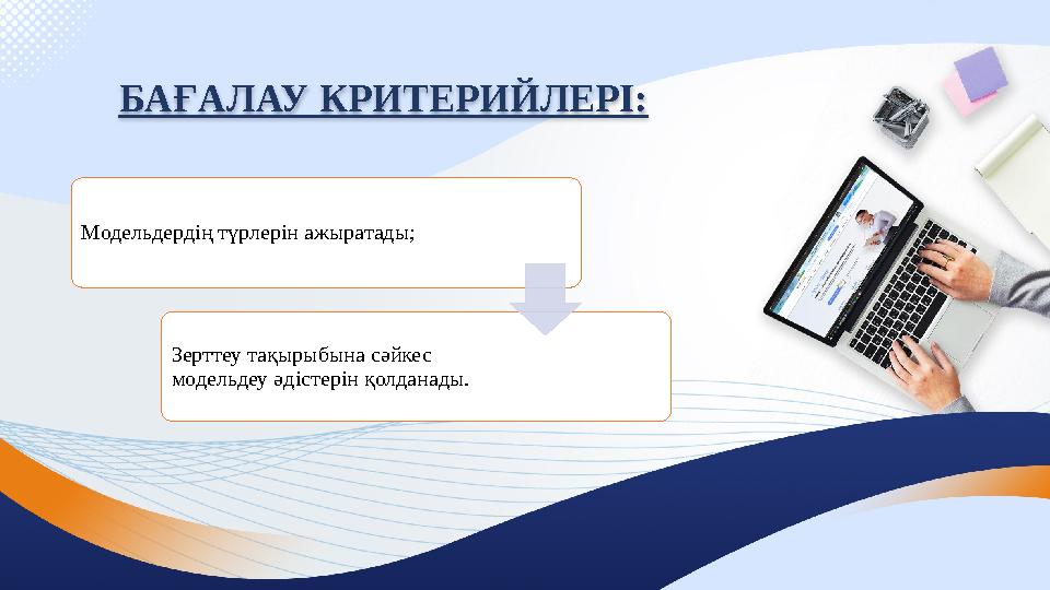 БАҒАЛАУ КРИТЕРИЙЛЕРІ: Модельдердің түрлерін ажыратады; Зерттеу тақырыбына сәйкес модельдеу әдістерін қолданады.