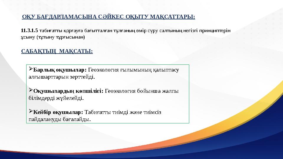 САБАҚТЫҢ МАҚСАТЫ: ОҚУ БАҒДАРЛАМАСЫНА СӘЙКЕС ОҚЫТУ МАҚСАТТАРЫ: 11.3.1.5 табиғатты қорғауға бағытталған тұлғаның өмір сүру салтын