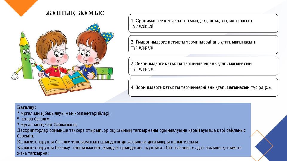 ЖҰПТЫҚ ЖҰМЫС 1. Оронимдерге қатысты тер миндерді анықтап, мағынасын түсіндіреді. 2. Гидронимдерге қатысты терминдерді анықтап