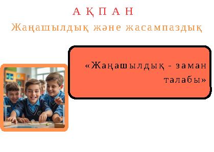 «Жаңашылдық - заман талабы» А Қ П А Н Жаңашылдық және жасампаздық