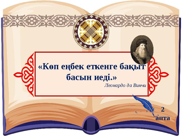 «Көп еңбек еткенге бақыт басын иеді.» Леонардо да Винчи 2 апта