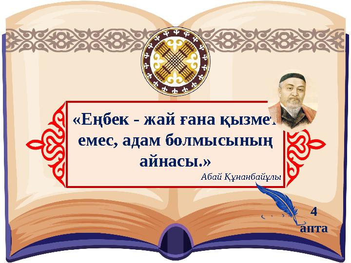 «Еңбек - жай ғана қызмет емес, адам болмысының айнасы.» Абай Құнанбайұлы 4 апта