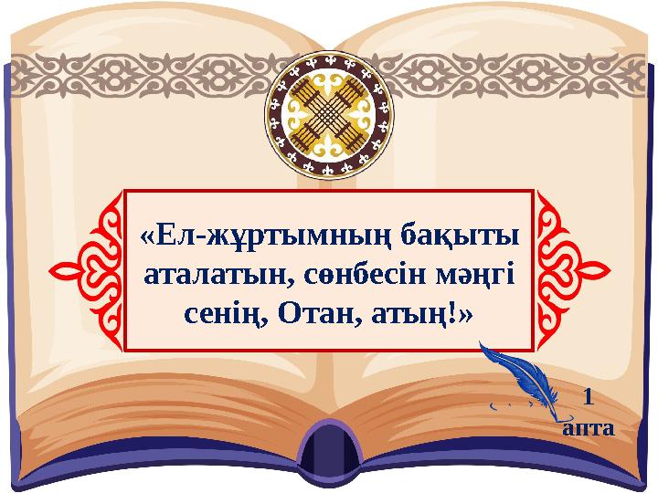 «Ел-жұртымның бақыты аталатын, сөнбесін мәңгі сенің, Отан, атың!» 1 апта