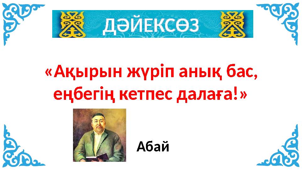 ДӘЙЕКСӨЗ «Ақырын жүріп анық бас, еңбегің кетпес далаға!» Абай