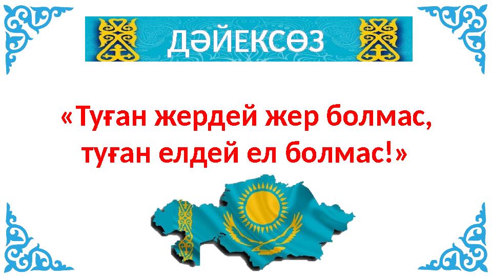 ДӘЙЕКСӨЗ «Туған жердей жер болмас, туған елдей ел болмас!»