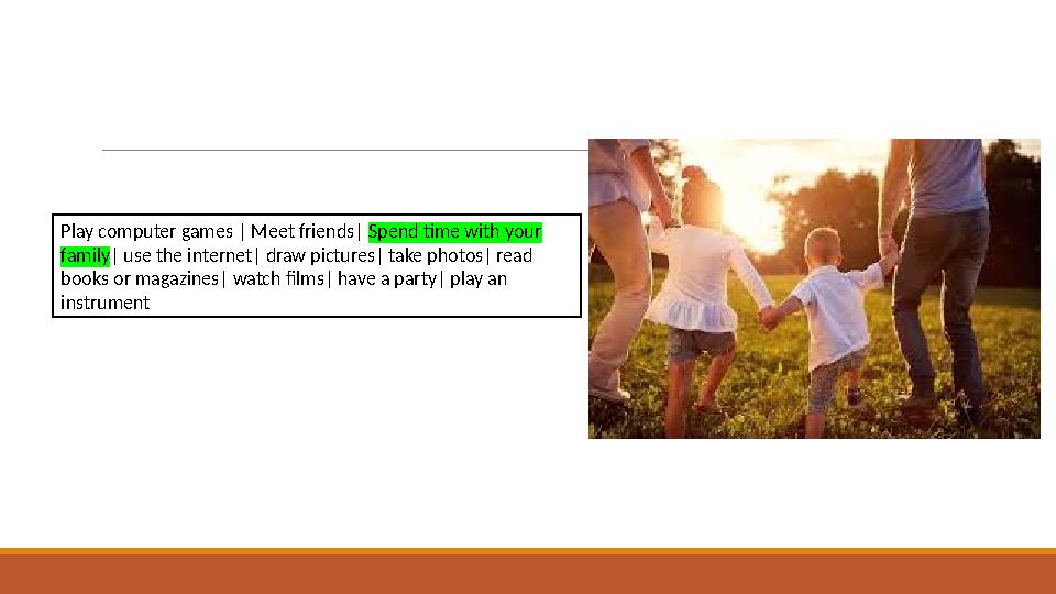 Play computer games | Meet friends| Spend time with your family| use the internet| draw pictures| take photos| read books or m