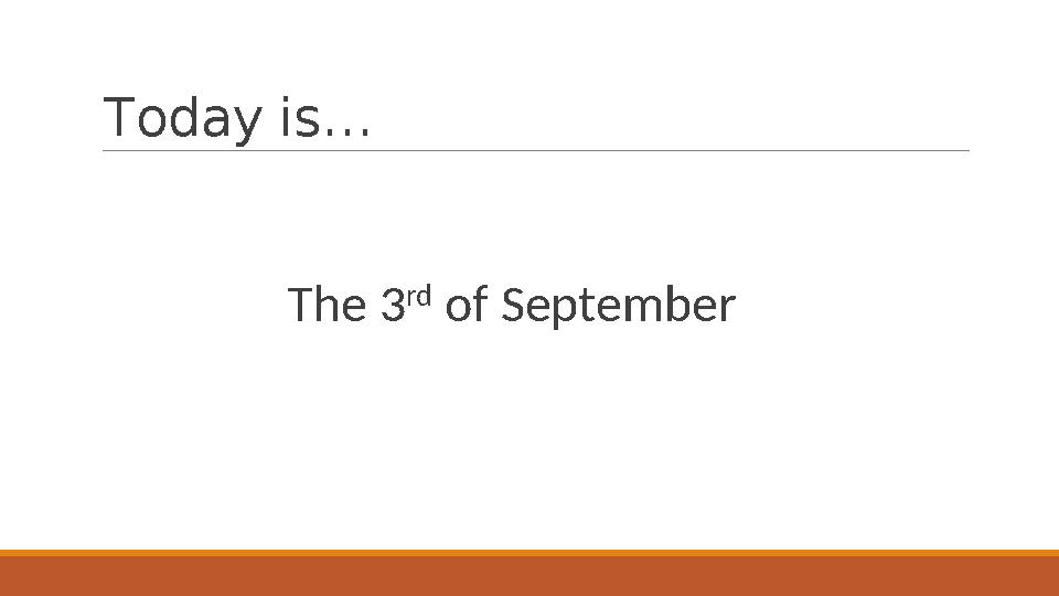 Today is… The 3 rd of September