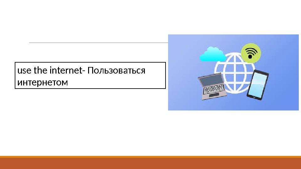 use the internet- Пользоваться интернетом