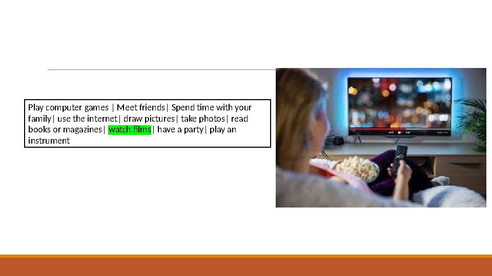 Play computer games | Meet friends| Spend time with your family| use the internet| draw pictures| take photos| read books or m