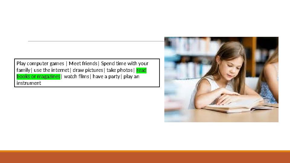 Play computer games | Meet friends| Spend time with your family| use the internet| draw pictures| take photos| read books or m