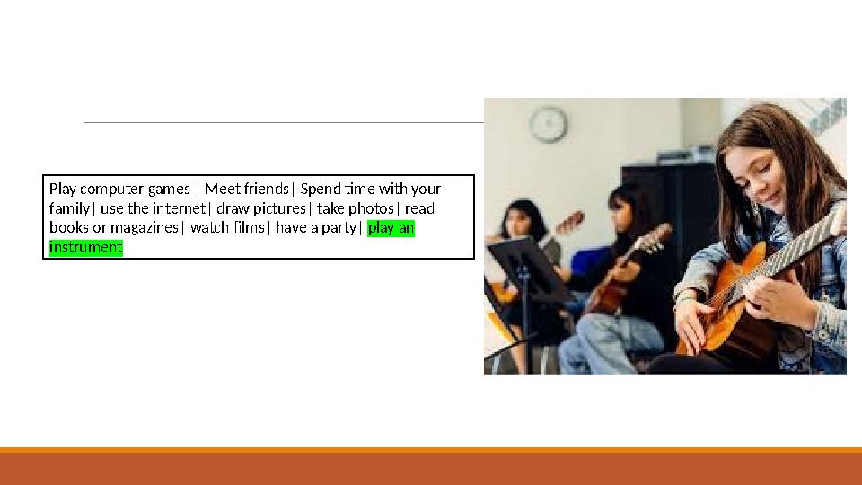 Play computer games | Meet friends| Spend time with your family| use the internet| draw pictures| take photos| read books or m