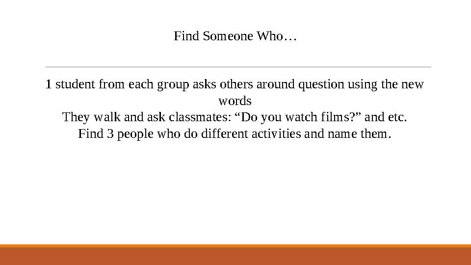 Find Someone Who… 1 student from each group asks others around question using the new words They walk and ask classmates: “Do y