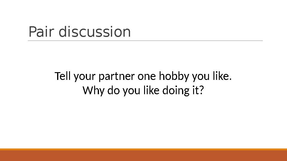 Pair discussion Tell your partner one hobby you like. Why do you like doing it?