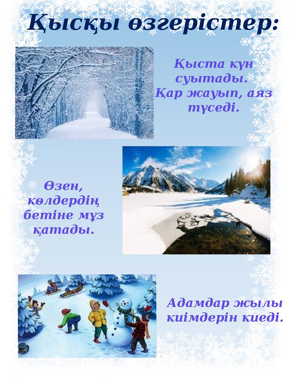 Қысқы өзгерістер: Қыста күн суытады. Қар жауып, аяз түседі. Өзен, көлдердің бетіне мұз қатады. Адамдар жылы киімдерін кие