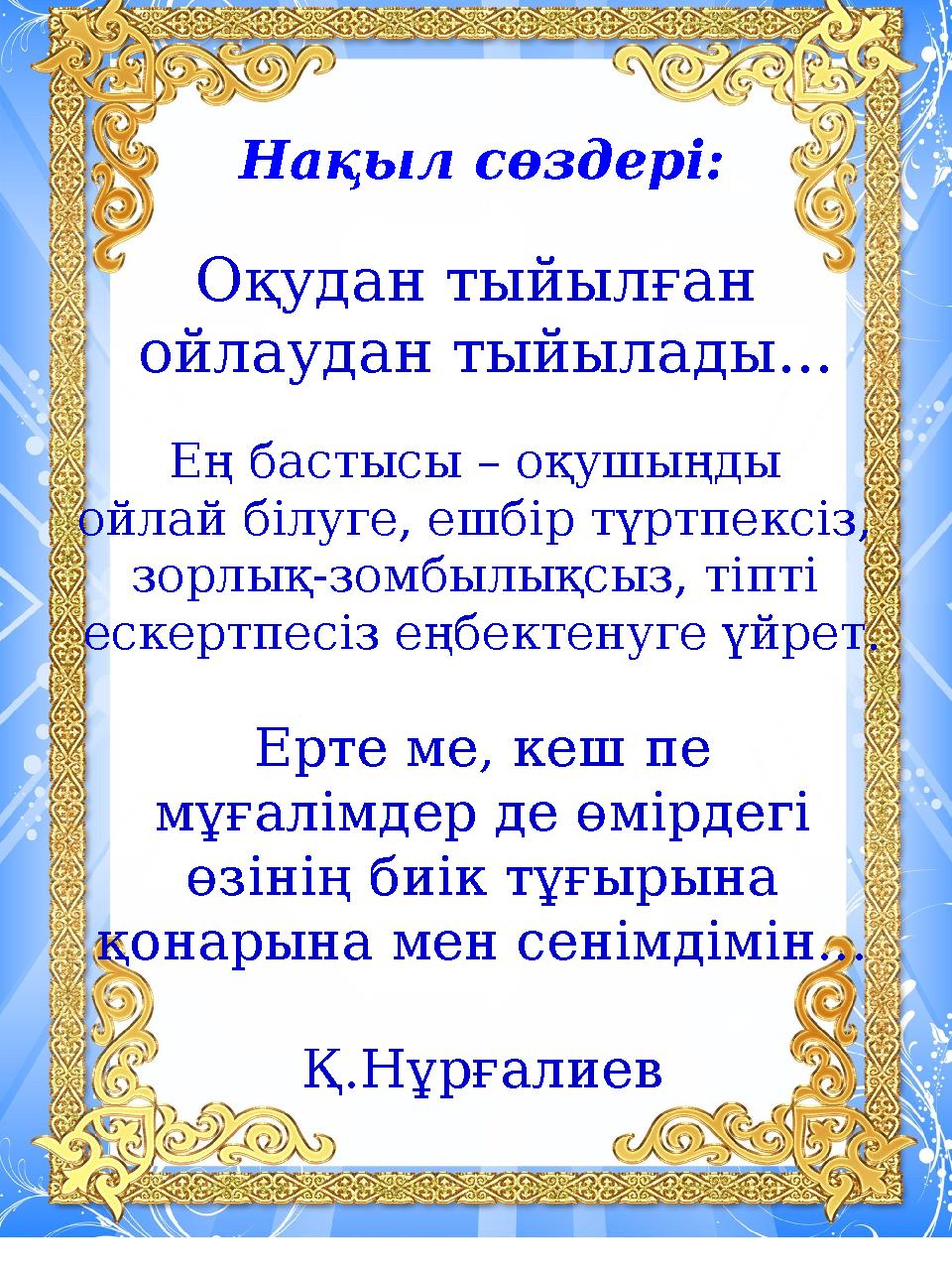 Оқудан тыйылған ойлаудан тыйылады... Нақыл сөздері: Ерте ме, кеш пе мұғалімдер де өмірдегі өзінің биік тұғырына қонарына мен се