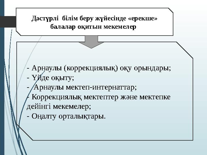 Дәстүрлі білім беру жүйесінде «ерекше» балалар оқитын мекемелер: - Арнаулы (коррекциялық) оқу орындары; - Үйде о