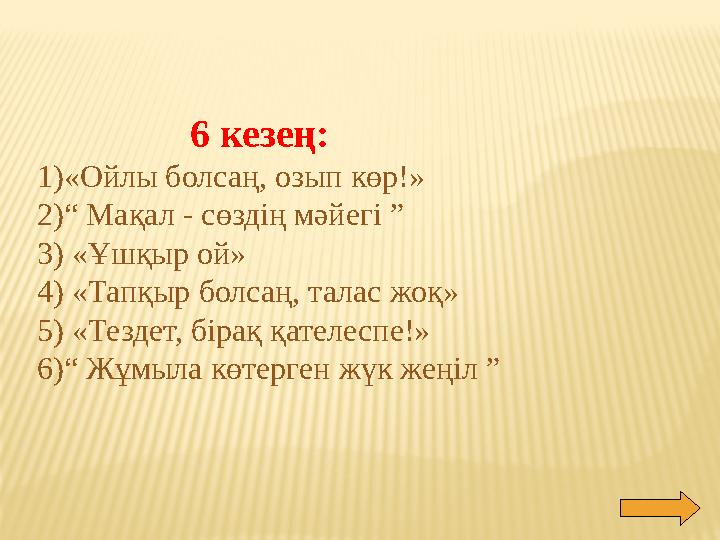 6 кезең: 1)«Ойлы болсаң, озып көр!» 2)“ Мақал - сөздің мәйегі ” 3) «Ұшқыр ой» 4) «Тапқыр болсаң, талас жоқ» 5)
