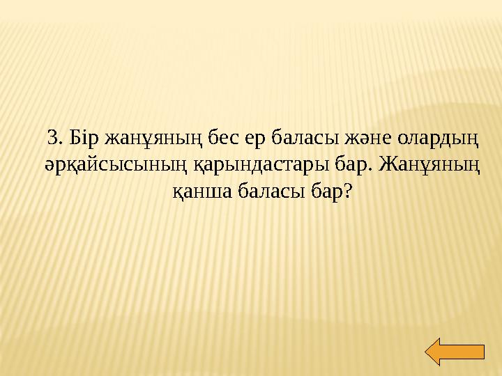 3. Бір жанұяның бес ер баласы және олардың әрқайсысының қарындастары бар. Жанұяның қанша баласы бар?
