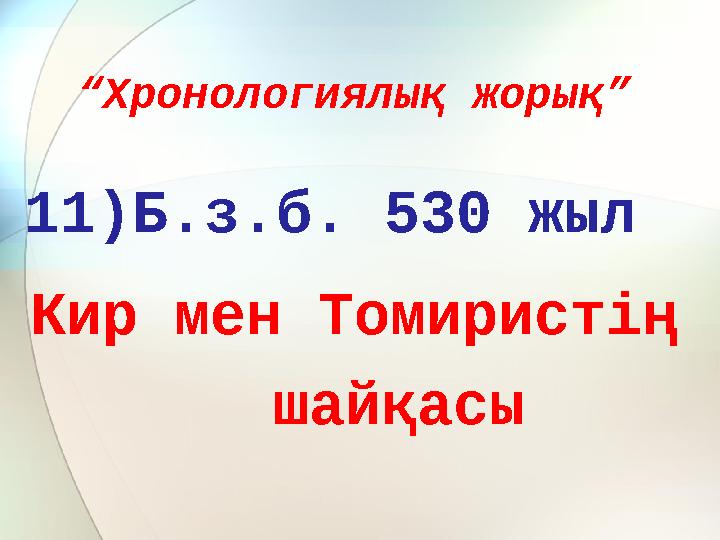 “Хронологиялық жорық” 11)Б.з.б. 530 жыл Кир мен Томиристің шайқасы
