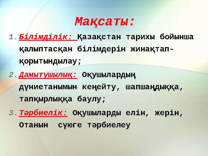 Мақсаты: 1.Білімділік: Қазақстан тарихы бойынша қалыптасқан білімдерін жинақтап- қорытындылау; 2.Дамытушылық: Оқушылардың дүни