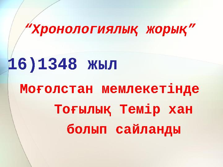“Хронологиялық жорық” 16)1348 жыл Моғолстан мемлекетінде Тоғылық Темір хан болып сайланды