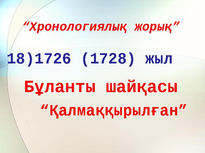 “Хронологиялық жорық” 18)1726 (1728) жыл Бұланты шайқасы “Қалмаққырылған”