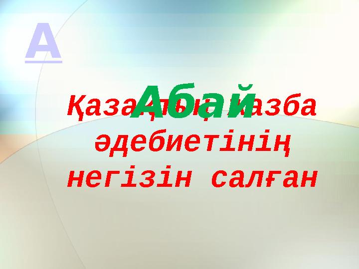 Қазақтың жазба әдебиетінің негізін салған Абай А