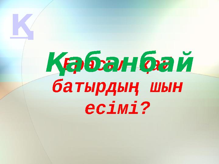Ерасыл қай батырдың шын есімі? Қабанбай Қ