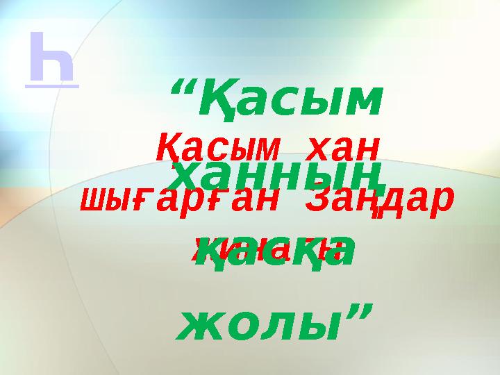 Қасым хан шығарған Заңдар жинағы “Қасым ханның қасқа жолы” Һ