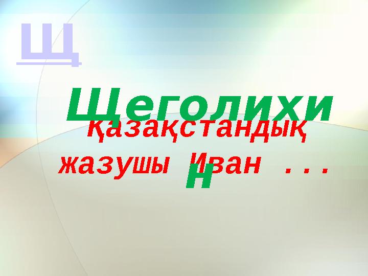 Қазақстандық жазушы Иван ... Щеголихи н Щ