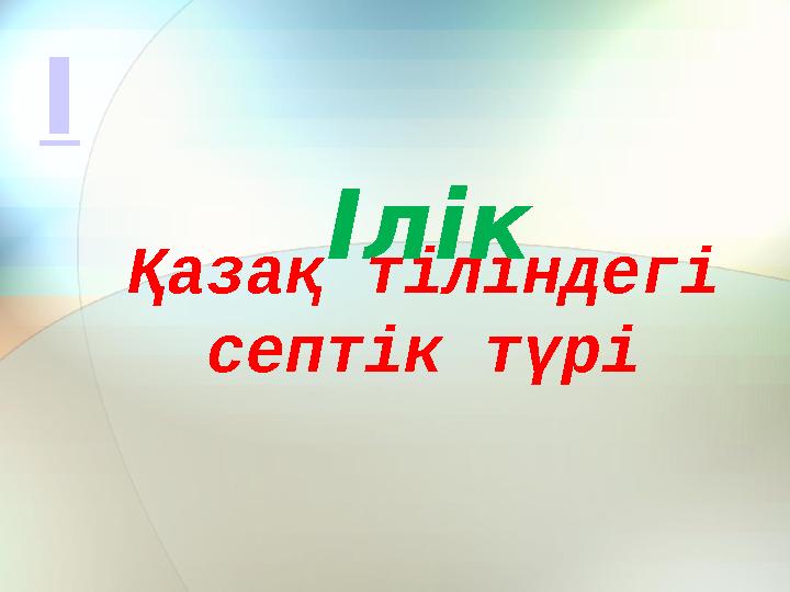 Қазақ тіліндегі септік түрі Ілік І