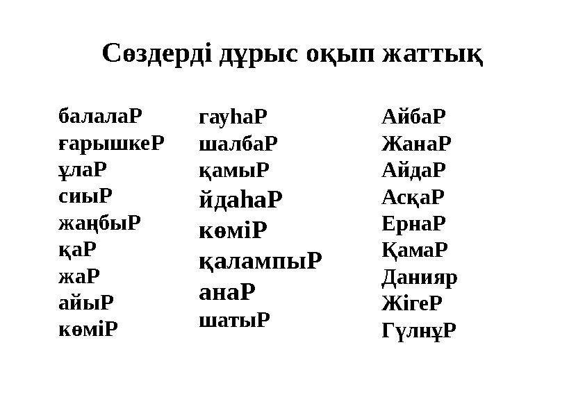 Сөздерді дұрыс оқып жаттық балалаР ғарышкеР ұлаР сиыР жаңбыР қаР жаР айыР көміР гауһаР шалбаР қамыР йдаһаР көміР қалампыР анаР ш