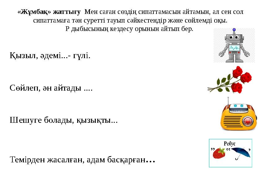 «Жұмбақ» жаттығу Мен саған сөздің сипаттамасын айтамын, ал сен сол сипаттамаға тән суретті тауып сәйкестендір және сөйлемді оқ