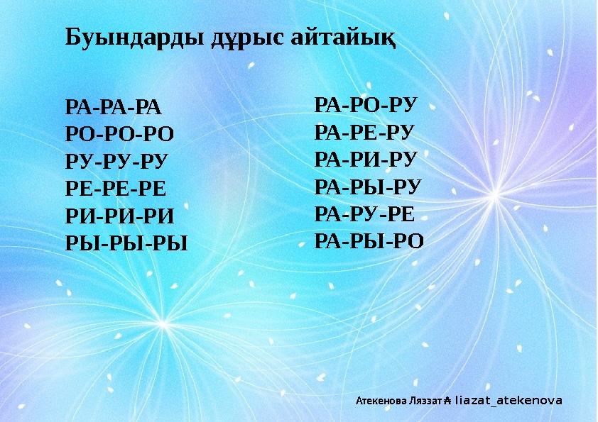 РА-РА-РА РО-РО-РО РУ-РУ-РУ РЕ-РЕ-РЕ РИ-РИ-РИ РЫ-РЫ-РЫ РА-РО-РУ РА-РЕ-РУ РА-РИ-РУ РА-РЫ-РУ РА-РУ-РЕ РА-РЫ-РО Буындарды дұрыс айта