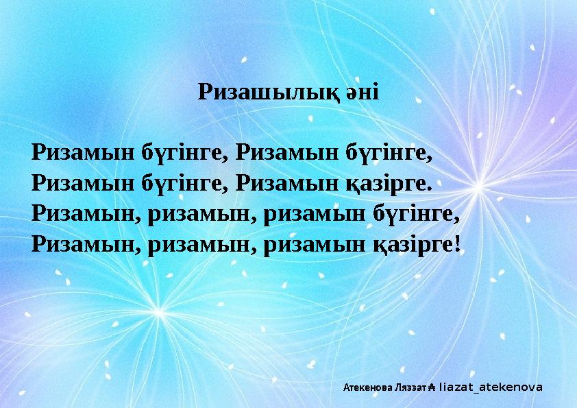 Ризашылық әні Ризамын бүгінге, Ризамын бүгінге, Ризамын бүгінге, Ризамын қазірге. Ризамын, ризамын, ризамын бүгінге, Ризамын, ри