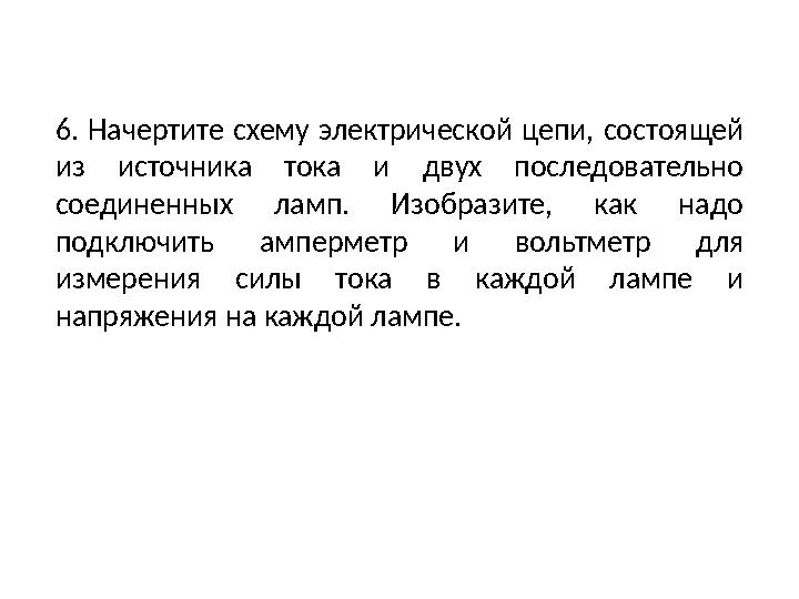 6. Начертите схему электрической цепи, состоящей из источника тока и двух последовательно соединенных ламп. Изобразите, как на