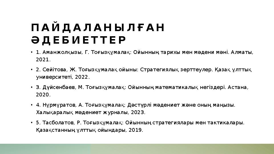 ПАЙДАЛАНЫЛҒАН ӘДЕБИЕТТЕР •1. Аманжолқызы, Г. Тоғызқұмалақ: Ойынның тарихы мен мәдени мәні. Алматы, 2021. •2. Сейітова, Ж. Тоғы