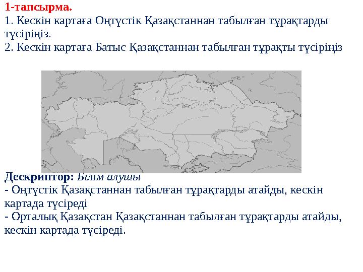 1-тапсырма. 1. Кескін картаға Оңтүстік Қазақстаннан табылған тұрақтарды түсіріңіз. 2. Кескін картаға Батыс Қазақстаннан табылғ