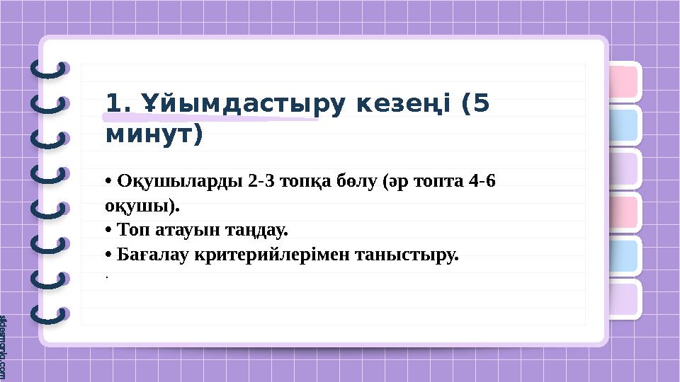 1. Ұйымдастыру кезеңі (5 минут) • Оқушыларды 2-3 топқа бөлу (әр топта 4-6 оқушы). • Топ атауын таңдау. • Бағалау
