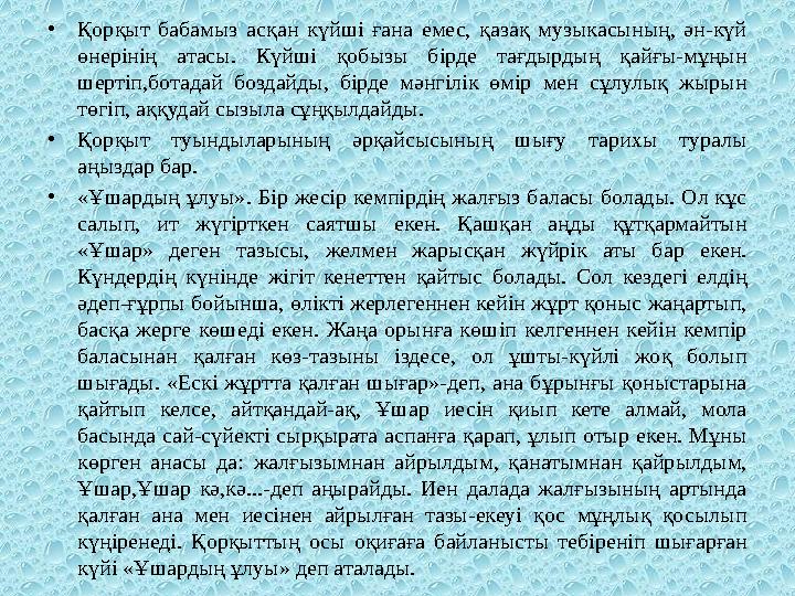 •Қорқыт бабамыз асқан күйші ғана емес, қазақ музыкасының, ән-күй өнерінің атасы. Күйші қобызы бірде тағдырдың қайғы-мұңын шерт