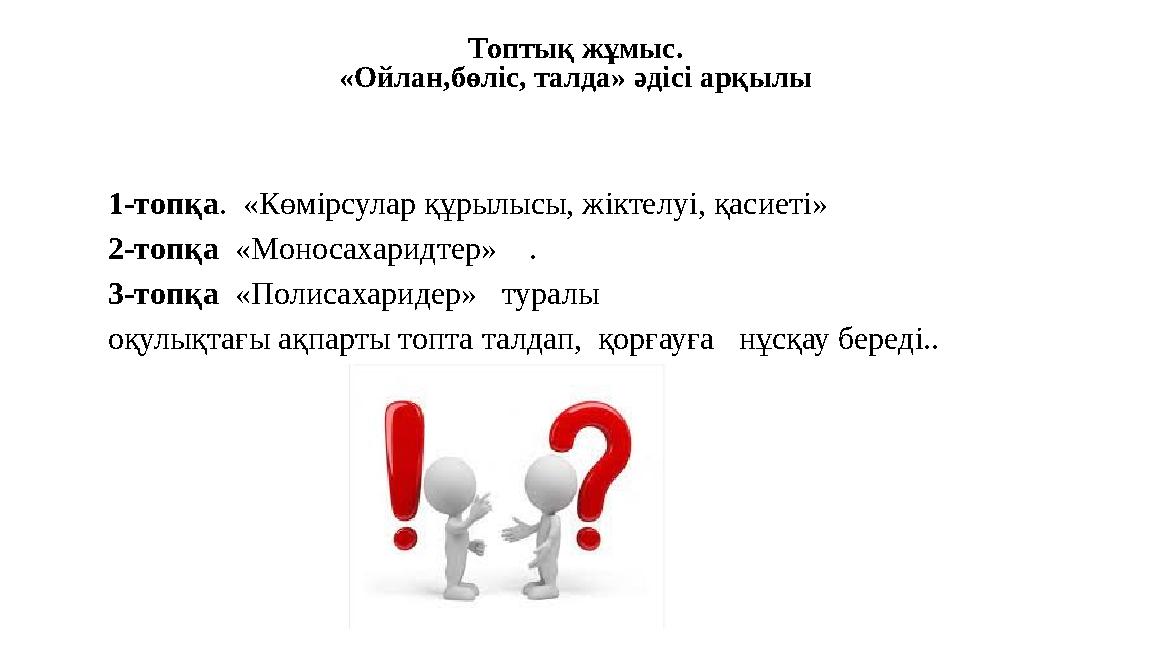 Топтық жұмыс. «Ойлан,бөліс, талда» әдісі арқылы 1-топқа. «Көмірсулар құрылысы, жіктелуі, қасиеті» 2-топқа «Моносахаридтер»