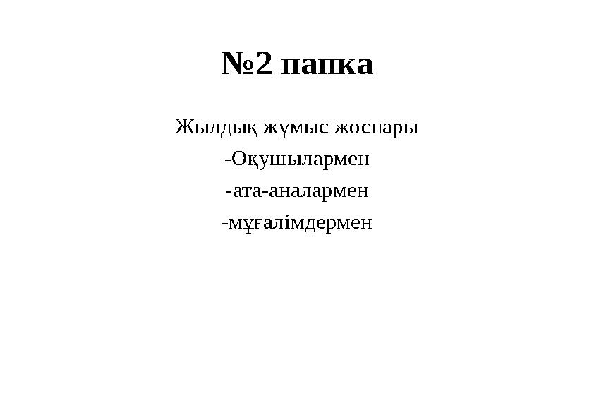 №2 папка Жылдық жұмыс жоспары -Оқушылармен -ата-аналармен -мұғалімдермен