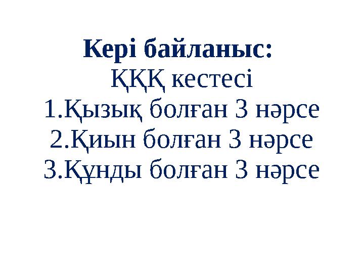 Кері байланыс: ҚҚҚ кестесі 1.Қызық болған 3 нәрсе 2.Қиын болған 3 нәрсе 3.Құнды болған 3 нәрсе
