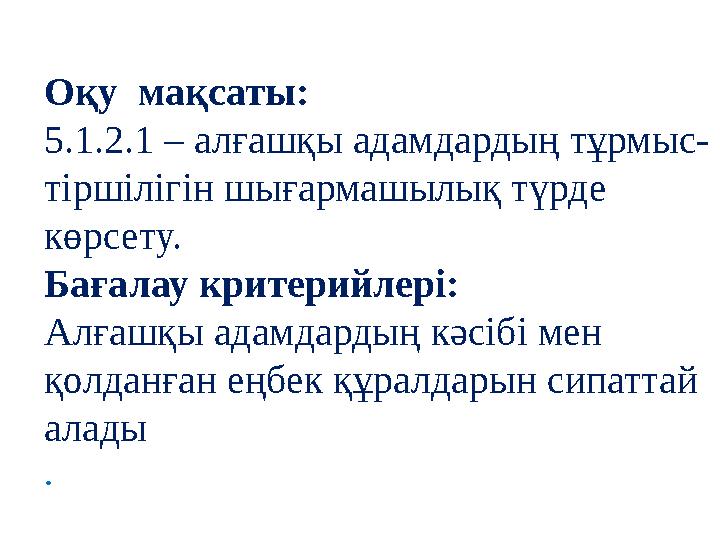 Оқу мақсаты: 5.1.2.1 – алғашқы адамдардың тұрмыс- тіршілігін шығармашылық түрде көрсету. Бағалау критерийлері: Алғашқы адамдар