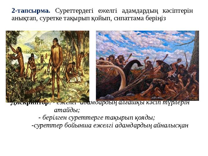 2-тапсырма. Суреттердегі ежелгі адамдардың кәсіптерін анықтап, суретке тақырып қойып, сипаттама беріңіз Дискриптор: - ежелгі а