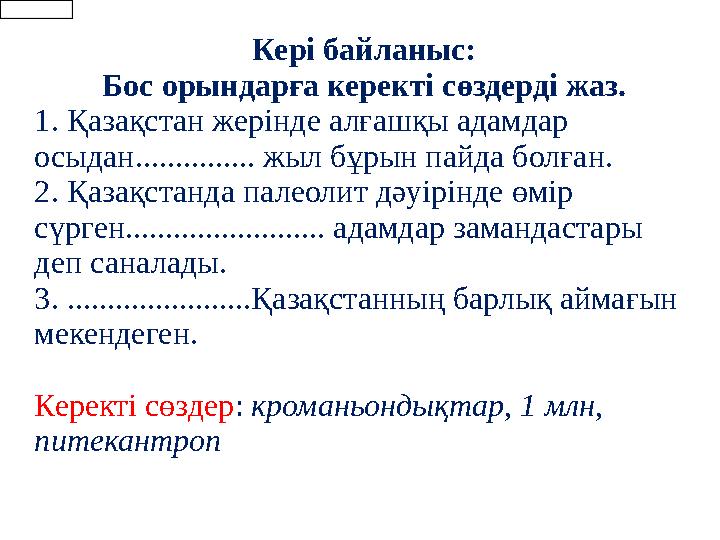 Кері байланыс: Бос орындарға керекті сөздерді жаз. 1. Қазақстан жерінде алғашқы адамдар осыдан............... жыл бұрын пайда б