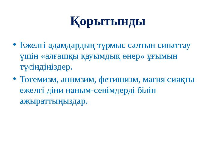 Қорытынды •Ежелгі адамдардың тұрмыс салтын сипаттау үшін «алғашқы қауымдық өнер» ұғымын түсіндіңіздер. •Тотемизм, анимзим, фет