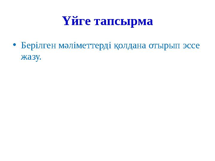 Үйге тапсырма •Берілген мәліметтерді қолдана отырып эссе жазу.
