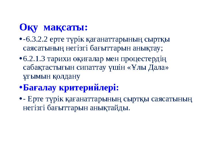 Оқу мақсаты: •-6.3.2.2 ерте түрік қағанаттарының сыртқы саясатының негізгі бағыттарын анықтау; •6.2.1.3 тарихи оқиғалар мен