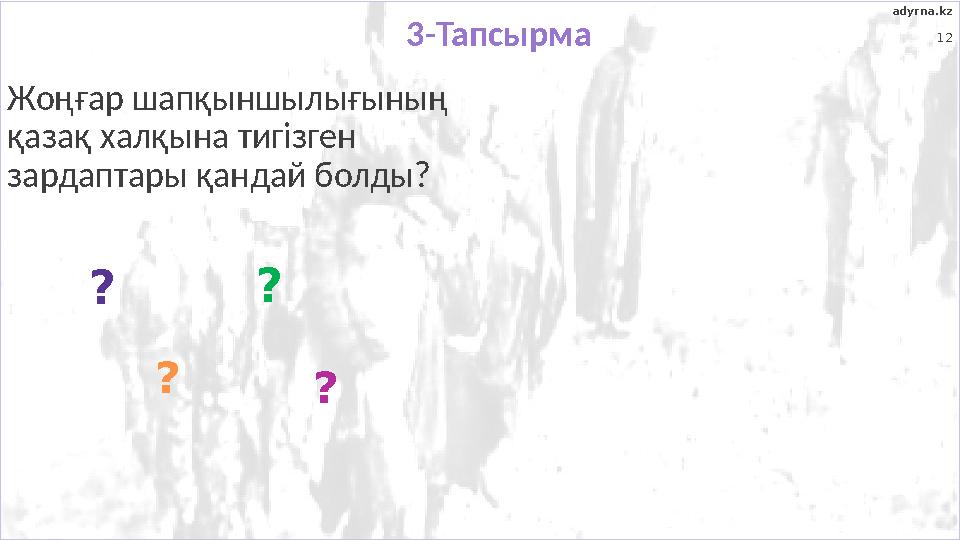 12 Жоңғар шапқыншылығының қазақ халқына тигізген зардаптары қандай болды? ? ? ? ? adyrna.kz 3-Тапсырма